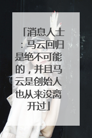 消息人士：马云回归是绝不可能的，并且马云是创始人也从来没离开过