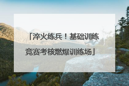淬火练兵！基础训练竞赛考核燃爆训练场