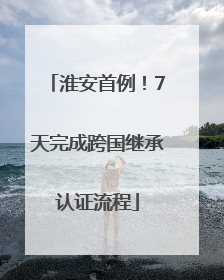 淮安首例！7天完成跨国继承认证流程