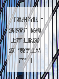 温州首批“浙农码”杨梅上市 扫码溯源“数字土特产”
