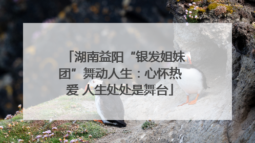 湖南益阳“银发姐妹团”舞动人生：心怀热爱 人生处处是舞台