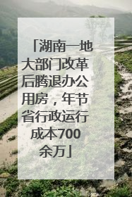 湖南一地大部门改革后腾退办公用房，年节省行政运行成本700余万