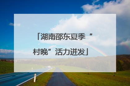 湖南邵东夏季“村晚”活力迸发