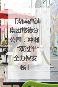 湖南高速集团常德分公司：冲刺“双过半” 全力保安畅