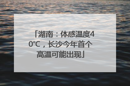 湖南：体感温度40℃，长沙今年首个高温可能出现