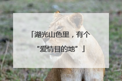 湖光山色里，有个“爱情目的地”