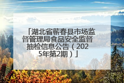 湖北省蕲春县市场监督管理局食品安全监督抽检信息公告（2025年第2期）