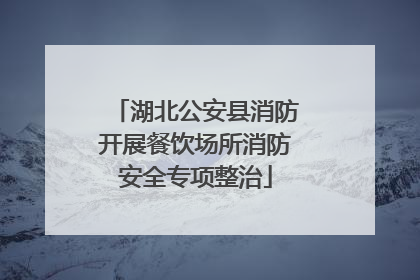 湖北公安县消防开展餐饮场所消防安全专项整治