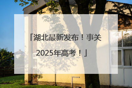 湖北最新发布！事关2025年高考！