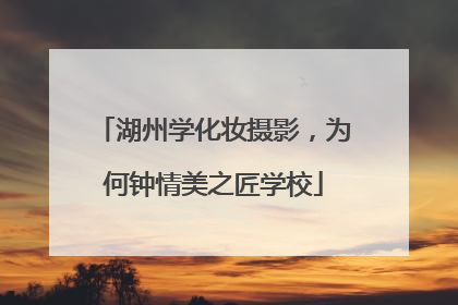湖州学化妆摄影，为何钟情美之匠学校