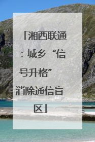 湘西联通：城乡“信号升格” 消除通信盲区