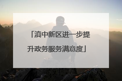 滇中新区进一步提升政务服务满意度