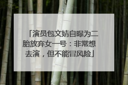 演员包文婧自曝为二胎放弃女一号：非常想去演，但不能冒风险