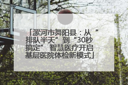 漯河市舞阳县：从“排队半天”到“30秒搞定” 智慧医疗开启基层医院体检新模式