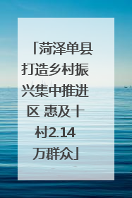 菏泽单县打造乡村振兴集中推进区 惠及十村2.14万群众