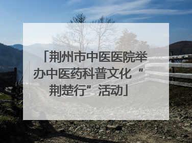 荆州市中医医院举办中医药科普文化“荆楚行”活动