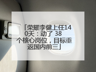 荣耀李健上任140天：动了 38 个核心岗位，目标重返国内前三