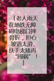 老人雨天在地铁无障碍电梯口摔骨折，担心坡道太滑、扶手太矮再“闯祸”！