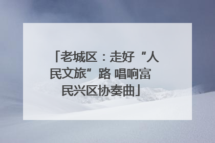 老城区：走好“人民文旅”路 唱响富民兴区协奏曲