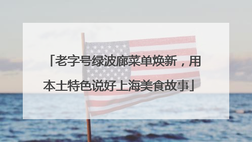 老字号绿波廊菜单焕新，用本土特色说好上海美食故事
