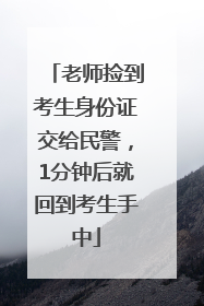 老师捡到考生身份证交给民警，1分钟后就回到考生手中