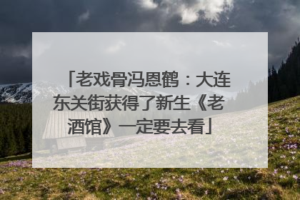 老戏骨冯恩鹤：大连东关街获得了新生《老酒馆》一定要去看