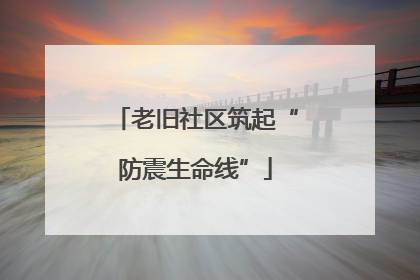 老旧社区筑起“防震生命线”