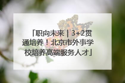 职向未来｜3+2贯通培养！北京市外事学校培养高端服务人才