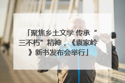 聚焦乡土文学 传承“三不朽”精神，《袁家岭》新书发布会举行