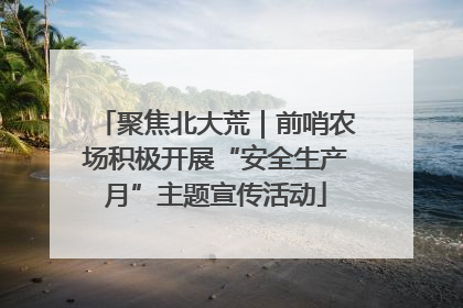 聚焦北大荒｜前哨农场积极开展“安全生产月”主题宣传活动