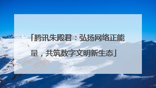 腾讯朱殿君：弘扬网络正能量，共筑数字文明新生态
