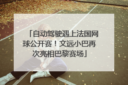 自动驾驶遇上法国网球公开赛！文远小巴再次亮相巴黎赛场