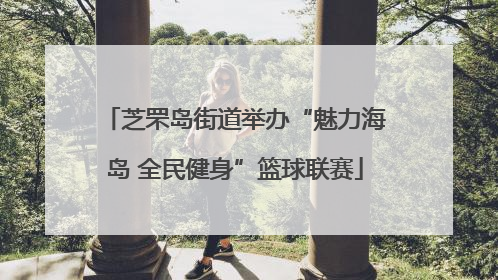 芝罘岛街道举办“魅力海岛 全民健身”篮球联赛