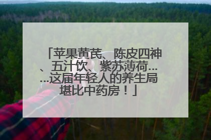 苹果黄芪、陈皮四神、五汁饮、紫苏薄荷……这届年轻人的养生局堪比中药房！