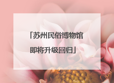 苏州民俗博物馆即将升级回归