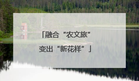 融合“农文旅” 变出“新花样”
