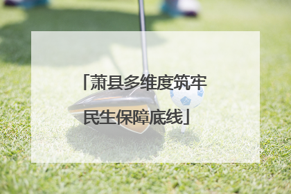 萧县多维度筑牢民生保障底线