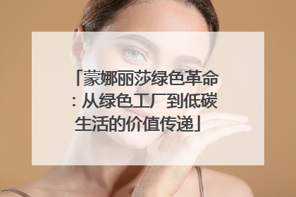 蒙娜丽莎绿色革命：从绿色工厂到低碳生活的价值传递
