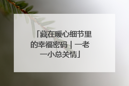 藏在暖心细节里的幸福密码｜一老一小总关情