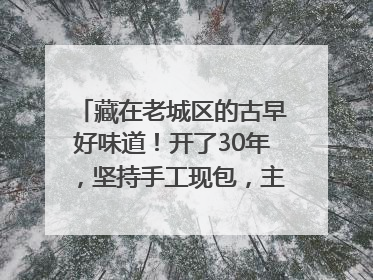 藏在老城区的古早好味道！开了30年，坚持手工现包，主打一个新鲜