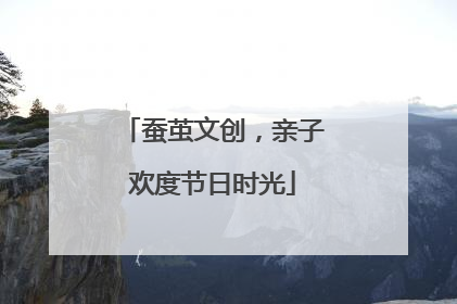 蚕茧文创，亲子欢度节日时光