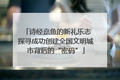 诗经嘉鱼的新礼乐志 探寻成功创建全国文明城市背后的“密码”