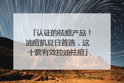 认证的祛痘产品！油痘肌夏日首选，这十款有效控油祛痘