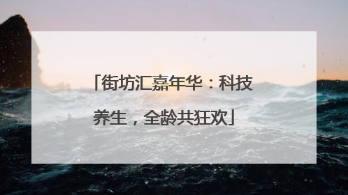 街坊汇嘉年华：科技养生，全龄共狂欢