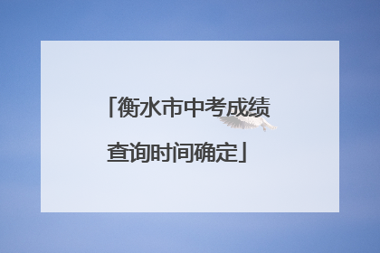 衡水市中考成绩查询时间确定
