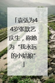 袁弘为44岁张歆艺庆生，称她为“我永远的小姑娘”