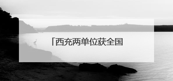 西充两单位获全国精神文明建设大奖