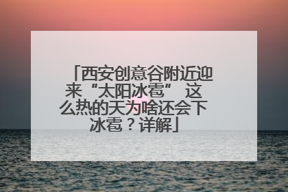 西安创意谷附近迎来“太阳冰雹” 这么热的天为啥还会下冰雹？详解