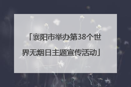襄阳市举办第38个世界无烟日主题宣传活动