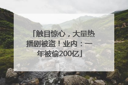 触目惊心，大量热播剧被盗！业内：一年被偷200亿
